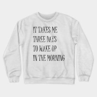 It Takes Me Three Days To Wake Up In The Morning Funny Quote Crewneck Sweatshirt